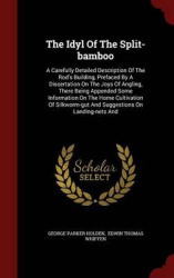 The Idyl of the Split-Bamboo - A Carefully Detailed Description of the Rod's Building, Prefaced by a Dissertation on the Joys of