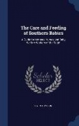 The Care and Feeding of Southern Babies: A Guide for Mothers, Nurses and Baby Welfare Workers of the South