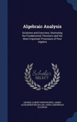 Algebraic Analysis: Solutions and Exercises, Illustrating the Fundamental Theorems and the Most Important Processes of Pure Alge
