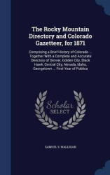 The Rocky Mountain Directory and Colorado Gazetteer, for 1871: Comprising a Brief History of Colorado ... Together With a Comple