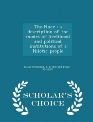 The Nuer - A Description of the Modes of Livelihood and Political Institutions of a Nilotic People - Scholar's Choice Edition