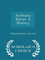 Anthony Burns - A History - Scholar's Choice Edition
