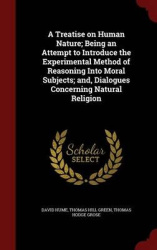 A Treatise on Human Nature; Being an Attempt to Introduce the Experimental Method of Reasoning Into Moral Subjects; And, Dialogu