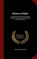 History of Idaho - A Narrative Account of Its Historical Progress, Its People and Its Principal Interests, Volume 3