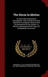The Horse in Motion - As Shown by Instantaneous Photography: With a Study on Animal Mechanics Founded on Anatomy and the Revelat