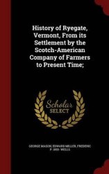 History of Ryegate, Vermont, From its Settlement by the Scotch-American Company of Farmers to Present Time;