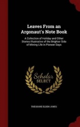 Leaves from an Argonaut's Note Book - A Collection of Holiday and Other Stories Illustrative of the Brighter Side of Mining Life