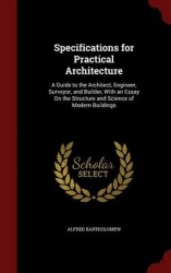 Specifications for Practical Architecture: A Guide to the Architect, Engineer, Surveyor, and Builder, With an Essay On the Struc
