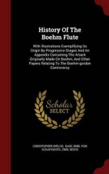 History of the Boehm Flute - With Illustrations Exemplifying Its Origin by Progressive Stages and an Appendix Containing the Att