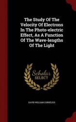 The Study of the Velocity of Electrons in the Photo-Electric Effect, as a Function of the Wave-Lengths of the Light