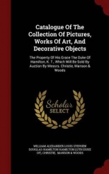 Catalogue of the Collection of Pictures, Works of Art, and Decorative Objects - The Property of His Grace the Duke of Hamilton, 