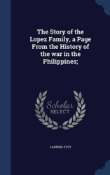 The Story of the Lopez Family, a Page From the History of the war in the Philippines;