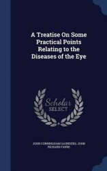 A Treatise On Some Practical Points Relating to the Diseases of the Eye