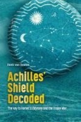 Achilles' Shield Decoded - The key to Homer's Odyssey and the Trojan War