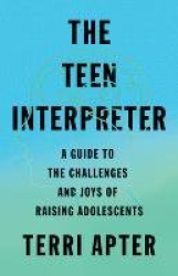 The Teen Interpreter - A Guide to the Challenges and Joys of Raising Adolescents