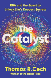 The Catalyst - RNA and the Quest to Unlock Life's Deepest Secrets