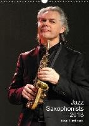 Jazz Saxophonists 2018 (Wall Calendar 2018 DIN A3 Portrait)
