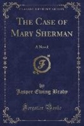 The Case of Mary Sherman - A Novel (Classic Reprint)