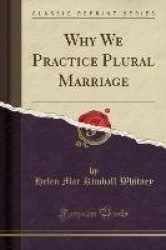 Why We Practice Plural Marriage (Classic Reprint)