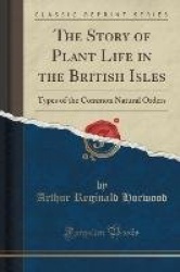 The Story of Plant Life in the British Isles - Types of the Common Natural Orders (Classic Reprint)