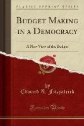 Budget Making in a Democracy: A New View of the Budget (Classic Reprint)