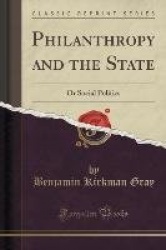 Philanthropy and the State - Or Social Politics (Classic Reprint)