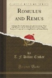 Romulus and Remus - Or Rome Was Not Built in a Day; A Classical and What One May Call a Most Absurdly Ridiculous; In One Act; Be
