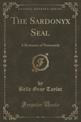 The Sardonyx Seal - A Romance of Normandy (Classic Reprint)
