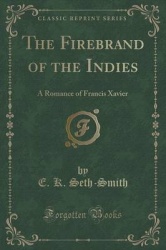 The Firebrand of the Indies: A Romance of Francis Xavier (Classic Reprint)