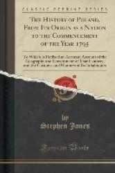 The History of Poland, from Its Origin as a Nation to the Commencement of the Year 1795 - To Which Is Prefixed an Accurate Accou