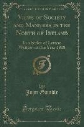 Views of Society and Manners in the North of Ireland - In a Series of Letters Written in the Year 1818 (Classic Reprint)
