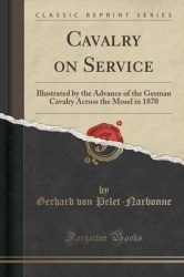 Cavalry on Service - Illustrated by the Advance of the German Cavalry Across the Mosel in 1870 (Classic Reprint)