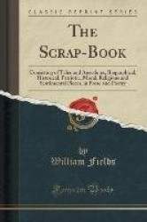 The Scrap-Book - Consisting of Tales and Anecdotes, Biographical, Historical, Patriotic, Moral, Religious and Sentimental Pieces