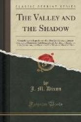 The Valley and the Shadow - Comprising the Experiences of a Blind Ex-Editor, a Literary Biography, Humorous Autobiographical Ske