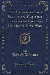 The Adventures of a Seventeen-Year-Old Lad and the Fortunes He Might Have Won (Classic Reprint)