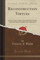 Reconstruction Virtues - An Advent Course of Sermons, Proposing Christian Remedies for Present Chaotic Social Conditions Drawn f