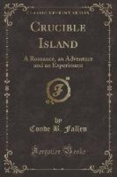 Crucible Island - A Romance, an Adventure and an Experiment (Classic Reprint)