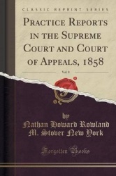 Practice Reports in the Supreme Court and Court of Appeals, 1858, Vol. 8 (Classic Reprint)