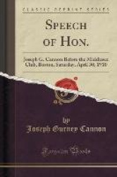 Speech of Hon. - Joseph G. Cannon Before the Middlesex Club, Boston, Saturday, April 30, 1910 (Classic Reprint)