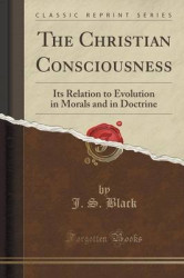 The Christian Consciousness - Its Relation to Evolution in Morals and in Doctrine (Classic Reprint)