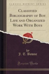 Classified Bibliography of Boy Life and Organized Work with Boys (Classic Reprint)