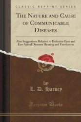 The Nature and Cause of Communicable Diseases - Also Suggestions Relative to Defective Eyes and Ears Spinal Diseases Heating and