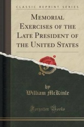 Memorial Exercises of the Late President of the United States (Classic Reprint)