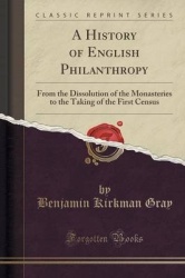 A History of English Philanthropy: From the Dissolution of the Monasteries to the Taking of the First Census (Classic Reprint)
