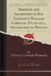 Sermons and Addresses of His Eminence William Cardinal O'Connell, Archbishop of Boston, Vol. 1 (Classic Reprint)