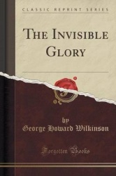 The Invisible Glory (Classic Reprint)