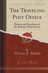 The Traveling Post Office - History and Incidents of the Railway Mail Service (Classic Reprint)