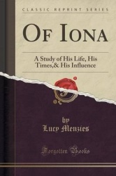 Of Iona: A Study of His Life, His Times,&His Influence (Classic Reprint)