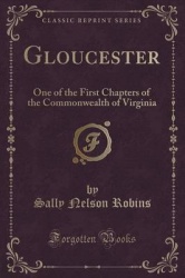 Gloucester - One of the First Chapters of the Commonwealth of Virginia (Classic Reprint)