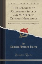 The Eclogues of Calpurnius Siculus and M. Aurelius Olympius Nemesianus: With Introduction, Commentary, and Appendix (Classic Rep